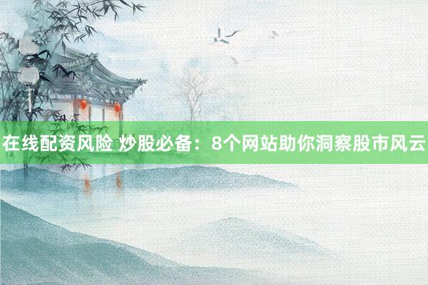 在线配资风险 炒股必备：8个网站助你洞察股市风云