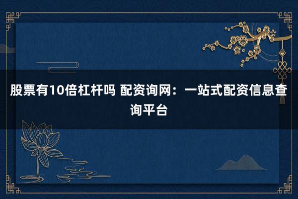 股票有10倍杠杆吗 配资询网：一站式配资信息查询平台