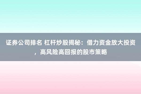 证券公司排名 杠杆炒股揭秘：借力资金放大投资，高风险高回报的股市策略