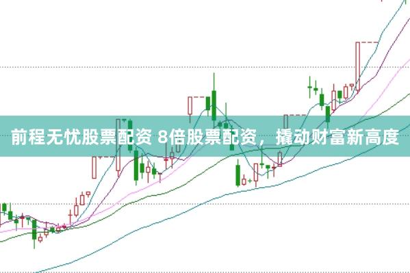 前程无忧股票配资 8倍股票配资，撬动财富新高度