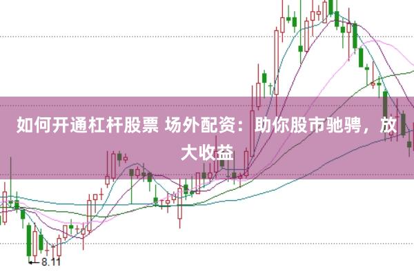如何开通杠杆股票 场外配资：助你股市驰骋，放大收益