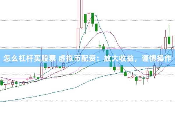 怎么杠杆买股票 虚拟币配资：放大收益，谨慎操作