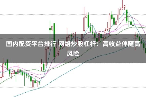 国内配资平台排行 网络炒股杠杆：高收益伴随高风险