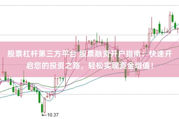股票杠杆第三方平台 股票融资开户指南：快速开启您的投资之路，轻松实现资金增值！