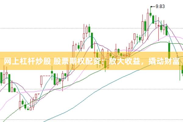 网上杠杆炒股 股票期权配资：放大收益，撬动财富