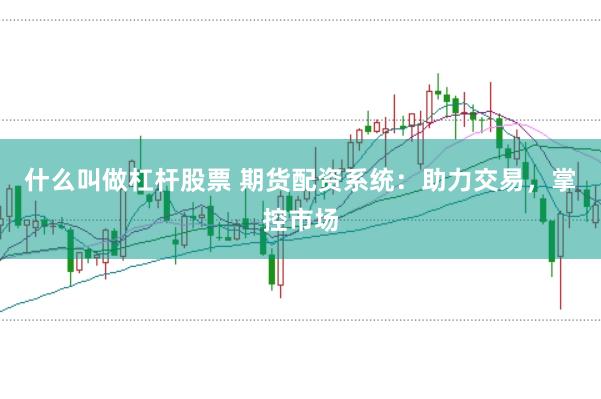 什么叫做杠杆股票 期货配资系统：助力交易，掌控市场