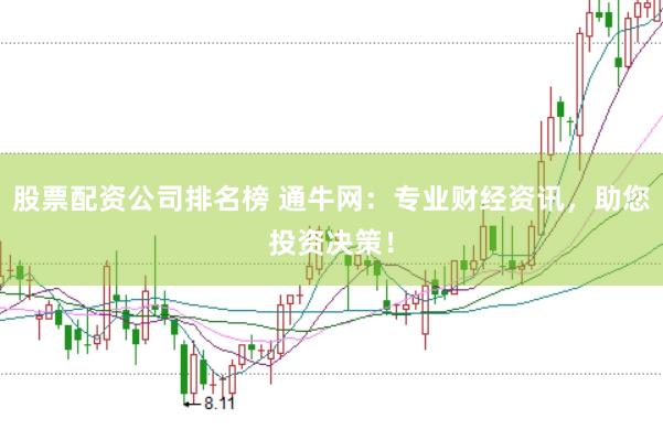股票配资公司排名榜 通牛网：专业财经资讯，助您投资决策！