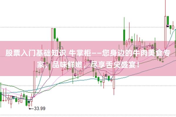 股票入门基础知识 牛掌柜——您身边的牛肉美食专家，品味鲜嫩，尽享舌尖盛宴！