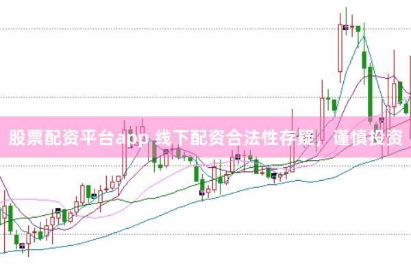 股票配资平台app 线下配资合法性存疑，谨慎投资