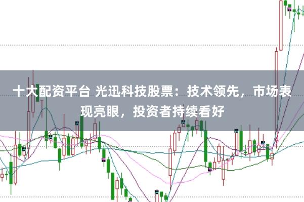 十大配资平台 光迅科技股票：技术领先，市场表现亮眼，投资者持续看好