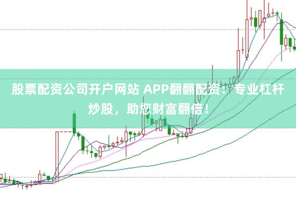 股票配资公司开户网站 APP翻翻配资：专业杠杆炒股，助您财富翻倍！
