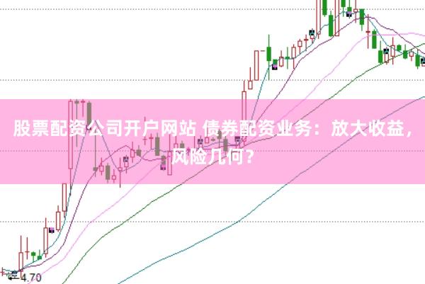 股票配资公司开户网站 债券配资业务：放大收益，风险几何？