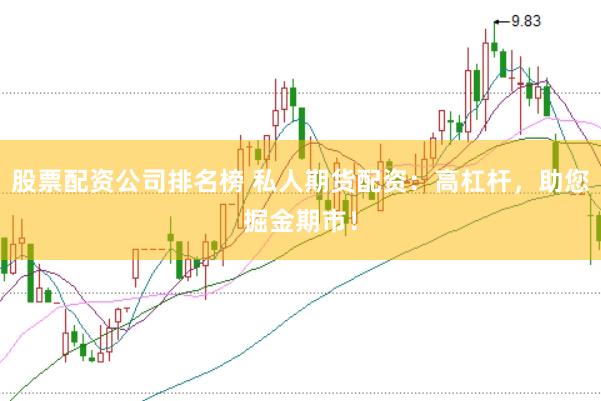 股票配资公司排名榜 私人期货配资：高杠杆，助您掘金期市！
