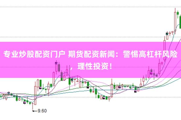 专业炒股配资门户 期货配资新闻：警惕高杠杆风险，理性投资！