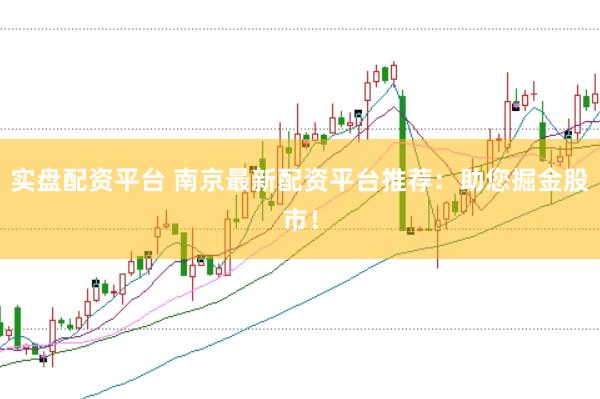 实盘配资平台 南京最新配资平台推荐：助您掘金股市！