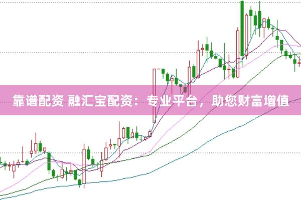 靠谱配资 融汇宝配资：专业平台，助您财富增值