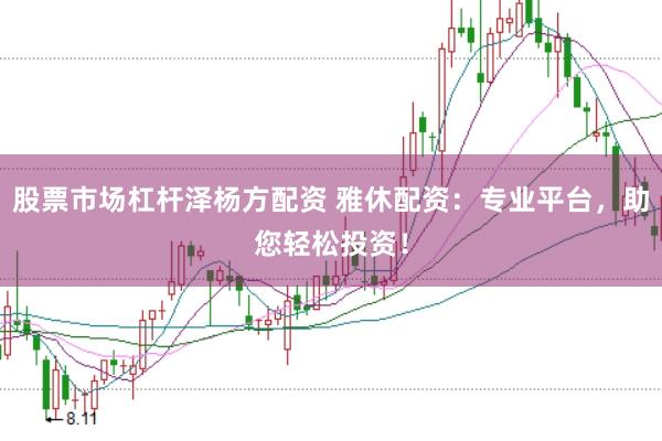 股票市场杠杆泽杨方配资 雅休配资：专业平台，助您轻松投资！