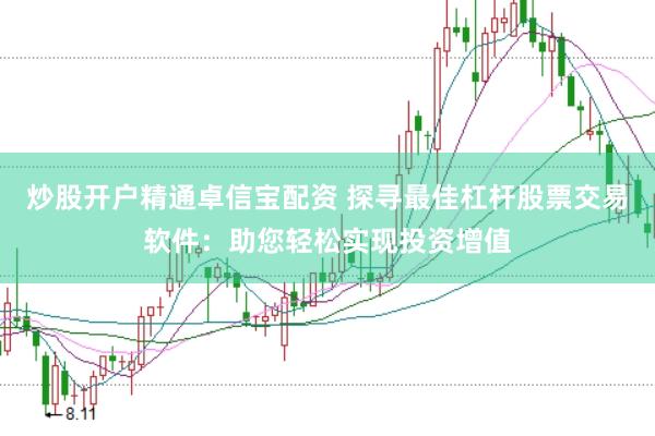 炒股开户精通卓信宝配资 探寻最佳杠杆股票交易软件：助您轻松实现投资增值