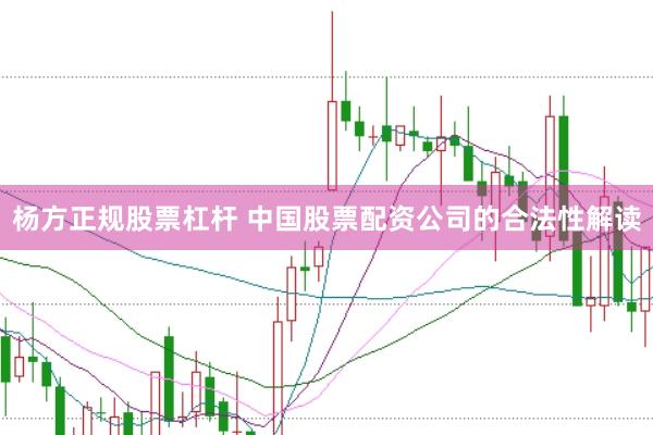 杨方正规股票杠杆 中国股票配资公司的合法性解读