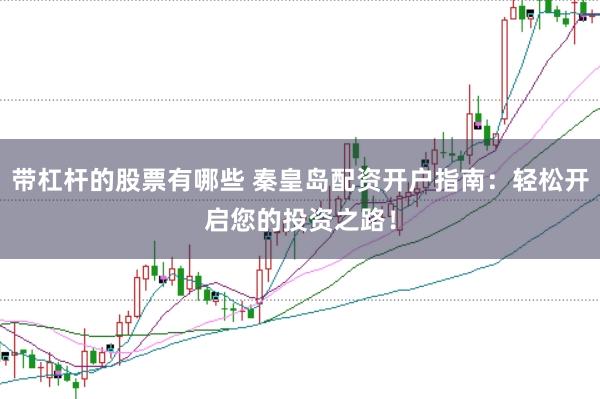 带杠杆的股票有哪些 秦皇岛配资开户指南：轻松开启您的投资之路！