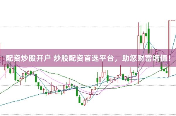 配资炒股开户 炒股配资首选平台，助您财富增值！