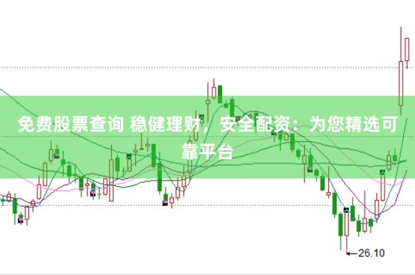 免费股票查询 稳健理财，安全配资：为您精选可靠平台