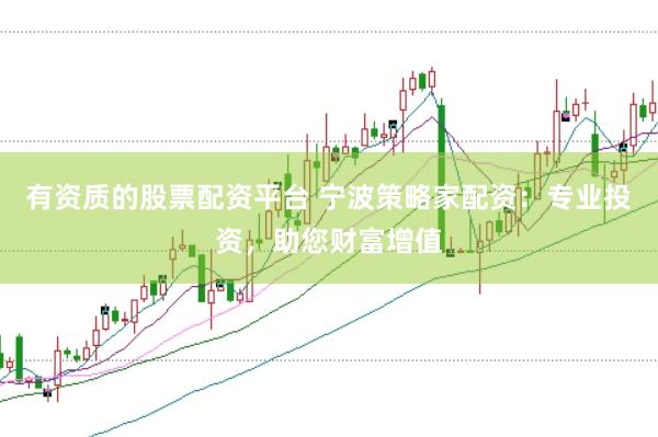 有资质的股票配资平台 宁波策略家配资：专业投资，助您财富增值
