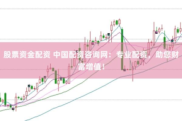 股票资金配资 中国配资咨询网：专业配资，助您财富增值！