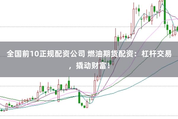 全国前10正规配资公司 燃油期货配资：杠杆交易，撬动财富！