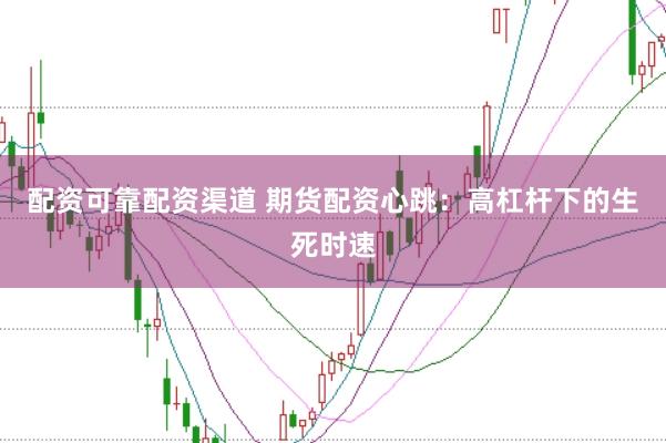 配资可靠配资渠道 期货配资心跳：高杠杆下的生死时速