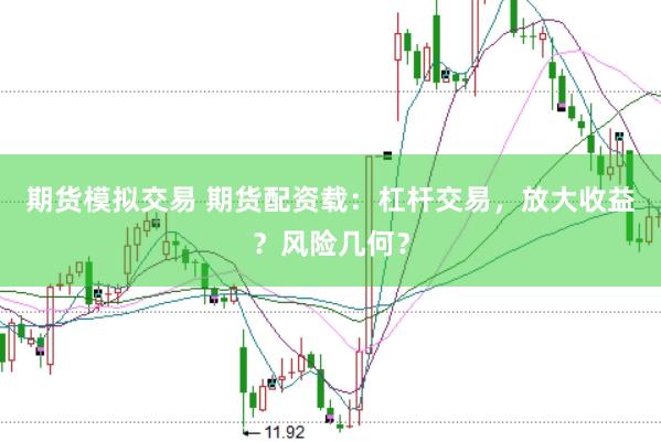 期货模拟交易 期货配资载：杠杆交易，放大收益？风险几何？