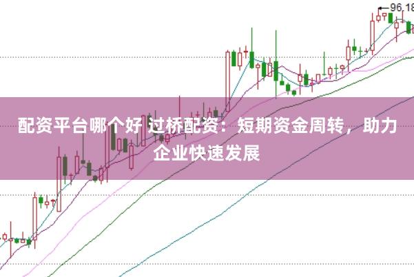 配资平台哪个好 过桥配资：短期资金周转，助力企业快速发展