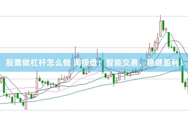 股票做杠杆怎么做 淘操盘：智能交易，稳健盈利！