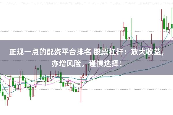 正规一点的配资平台排名 股票杠杆：放大收益，亦增风险，谨慎选择！