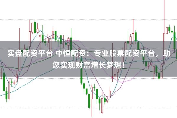 实盘配资平台 中恒配资：专业股票配资平台，助您实现财富增长梦想！