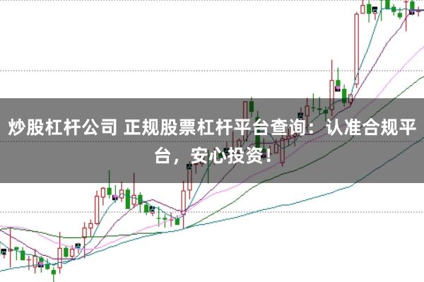 炒股杠杆公司 正规股票杠杆平台查询：认准合规平台，安心投资！