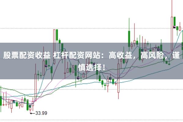 股票配资收益 杠杆配资网站：高收益，高风险，谨慎选择！