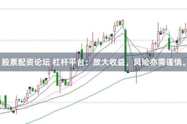 股票配资论坛 杠杆平台：放大收益，风险亦需谨慎。
