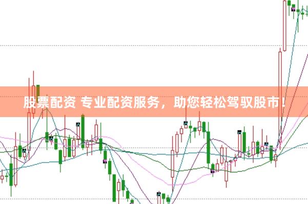股票配资 专业配资服务，助您轻松驾驭股市！