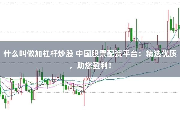 什么叫做加杠杆炒股 中国股票配资平台：精选优质，助您盈利！