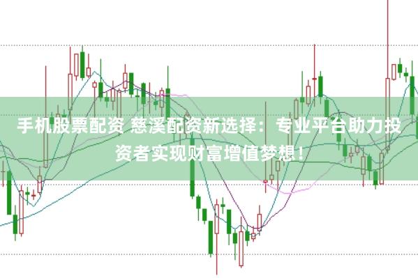 手机股票配资 慈溪配资新选择：专业平台助力投资者实现财富增值梦想！