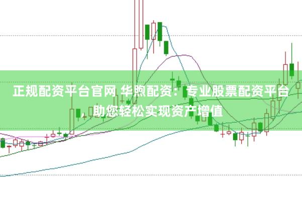 正规配资平台官网 华煦配资：专业股票配资平台，助您轻松实现资产增值