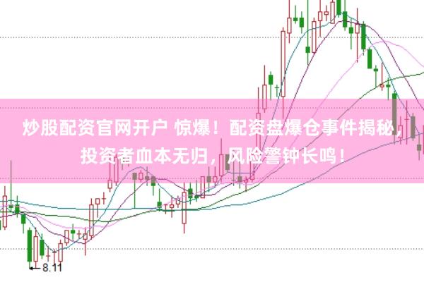 炒股配资官网开户 惊爆！配资盘爆仓事件揭秘，投资者血本无归，风险警钟长鸣！