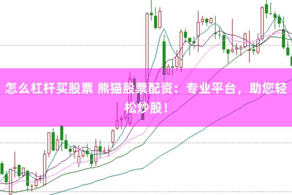 怎么杠杆买股票 熊猫股票配资：专业平台，助您轻松炒股！