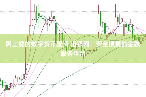 网上说的数字货币配资 迅银网：安全便捷的金融服务平台