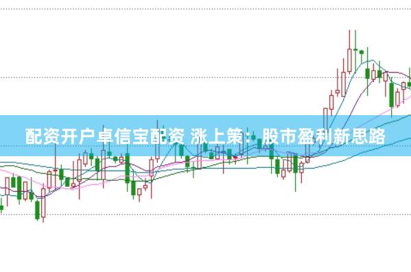 配资开户卓信宝配资 涨上策：股市盈利新思路
