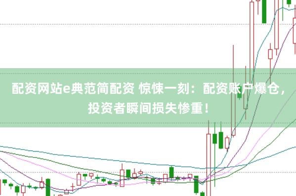 配资网站e典范简配资 惊悚一刻：配资账户爆仓，投资者瞬间损失惨重！