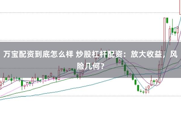 万宝配资到底怎么样 炒股杠杆配资：放大收益，风险几何？