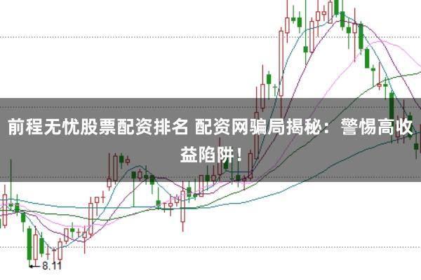 前程无忧股票配资排名 配资网骗局揭秘：警惕高收益陷阱！