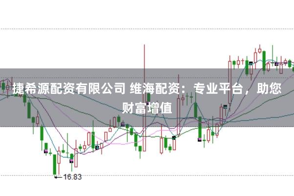 捷希源配资有限公司 维海配资：专业平台，助您财富增值